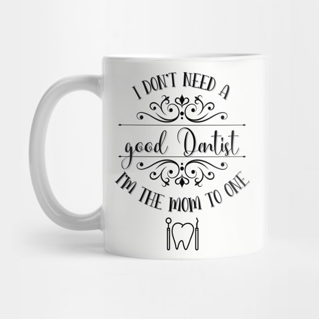 I Don’t Need A Good Dentist I’m The Mom To One by TeeShop Designs